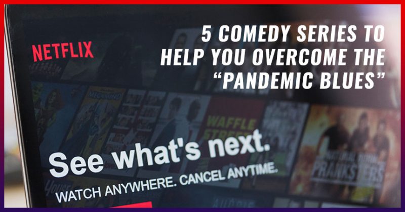 5 Comedy Series To Help You Overcome The “Pandemic Blues”